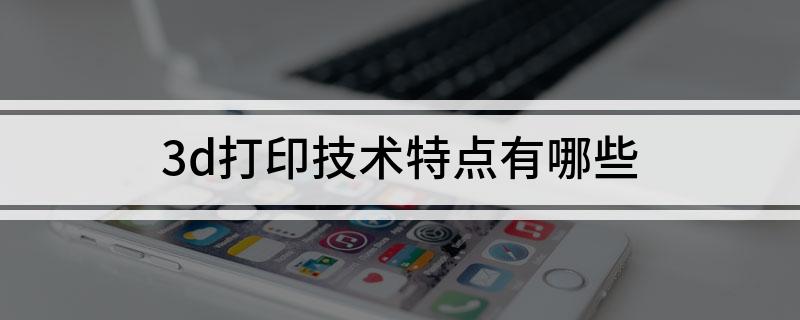 Kaiyun：3d打印技术特点有哪些